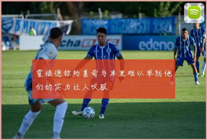 霍福德称约基奇与库里难以单防他们的实力让人叹服