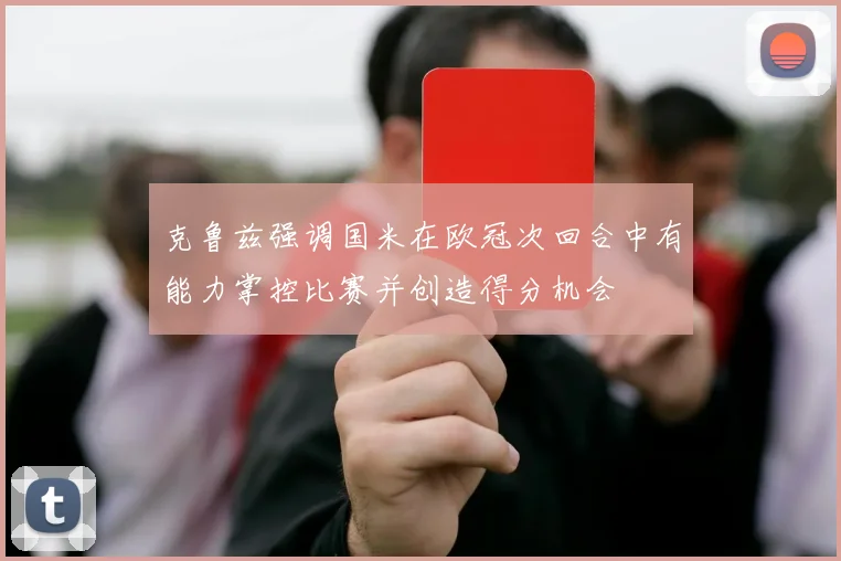 克鲁兹强调国米在欧冠次回合中有能力掌控比赛并创造得分机会