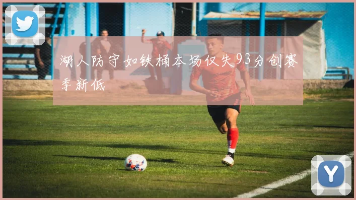 湖人防守如铁桶本场仅失93分创赛季新低