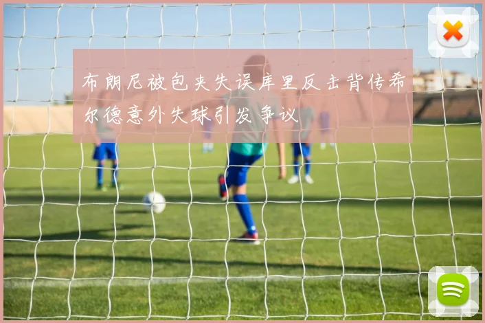 布朗尼被包夹失误库里反击背传希尔德意外失球引发争议