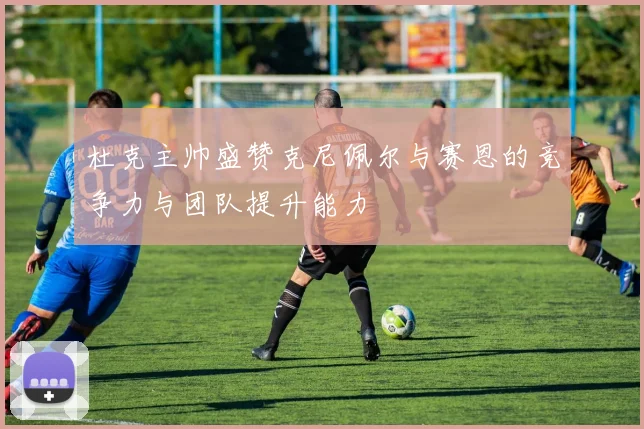 杜克主帅盛赞克尼佩尔与赛恩的竞争力与团队提升能力