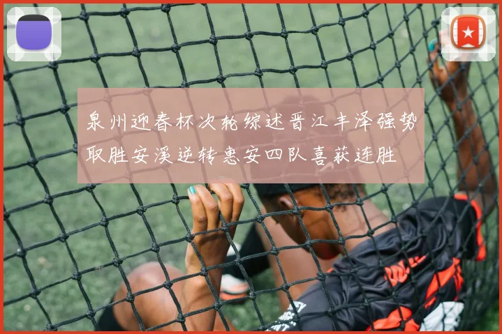 泉州迎春杯次轮综述晋江丰泽强势取胜安溪逆转惠安四队喜获连胜