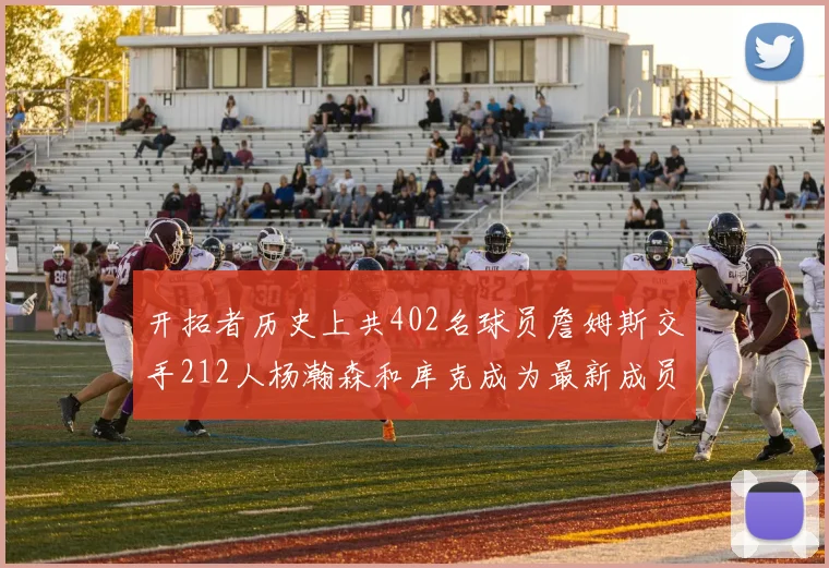 开拓者历史上共402名球员詹姆斯交手212人杨瀚森和库克成为最新成员