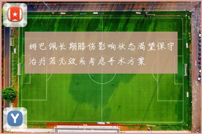 姆巴佩长期膝伤影响状态渴望保守治疗若无效或考虑手术方案
