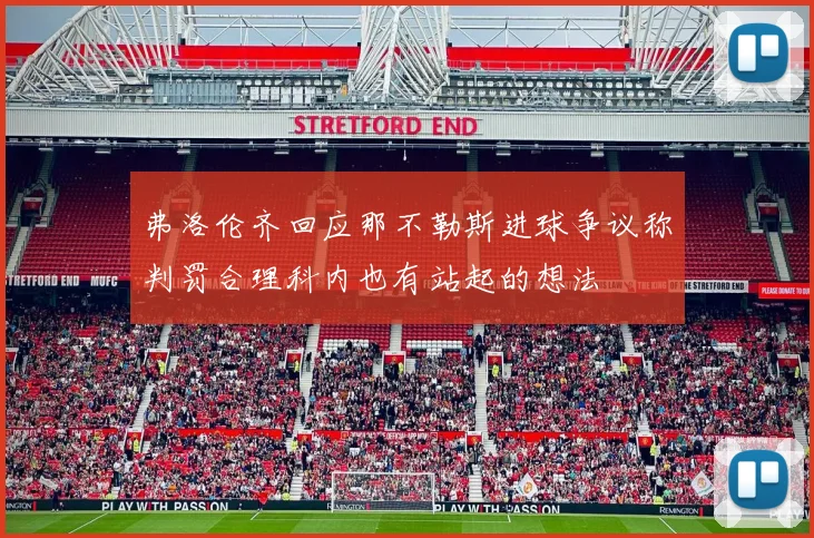 弗洛伦齐回应那不勒斯进球争议称判罚合理科内也有站起的想法