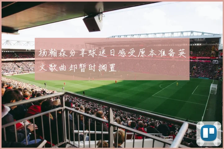 杨瀚森分享球迷日感受原本准备英文歌曲却暂时搁置