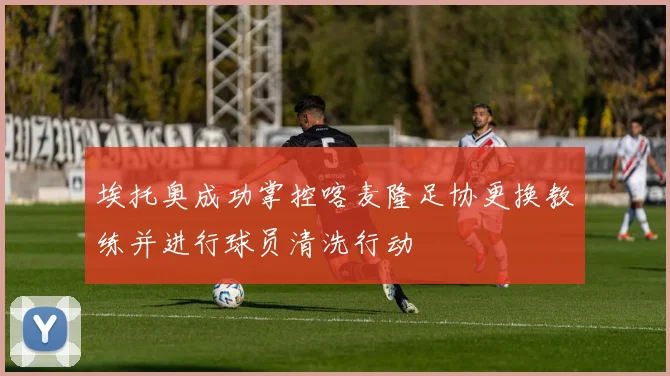 埃托奥成功掌控喀麦隆足协更换教练并进行球员清洗行动