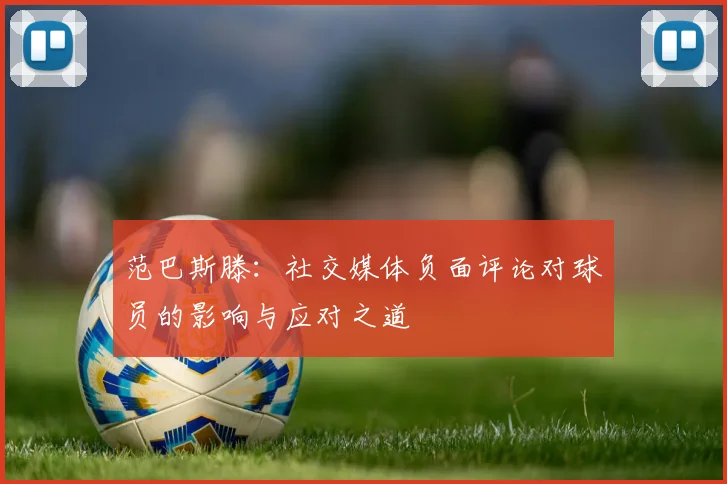 范巴斯滕：社交媒体负面评论对球员的影响与应对之道