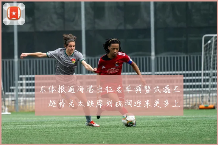 东体报道海港出征名单调整武磊王燊超蒋光太缺席刘祝润迎来更多上场机会