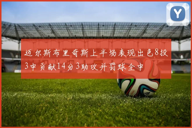 迈尔斯布里奇斯上半场表现出色8投3中贡献14分3助攻并罚球全中