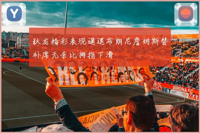 狄龙精彩表现逼退布朗尼詹姆斯替补席无奈比拇指下滑
