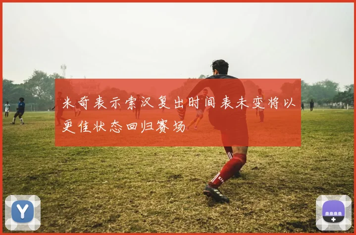 米奇表示索汉复出时间表未变将以更佳状态回归赛场