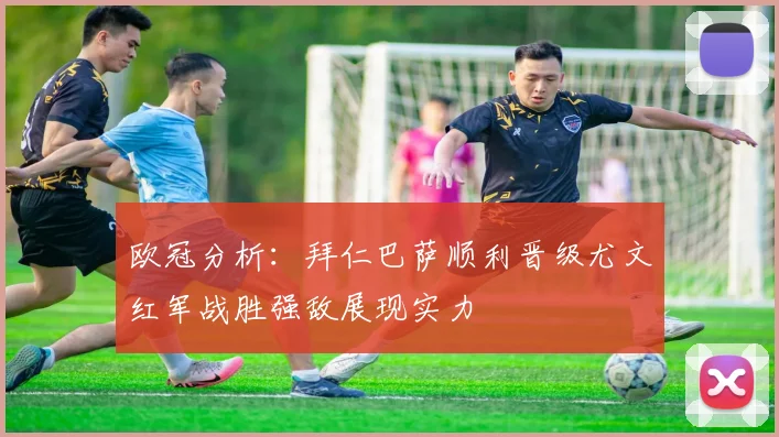 欧冠分析：拜仁巴萨顺利晋级尤文红军战胜强敌展现实力