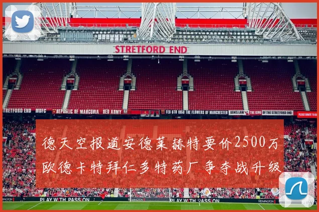 德天空报道安德莱赫特要价2500万欧德卡特拜仁多特药厂争夺战升级