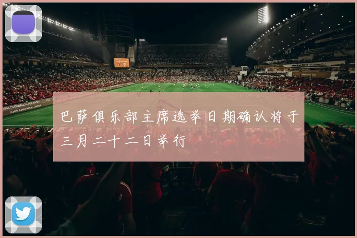 巴萨俱乐部主席选举日期确认将于三月二十二日举行