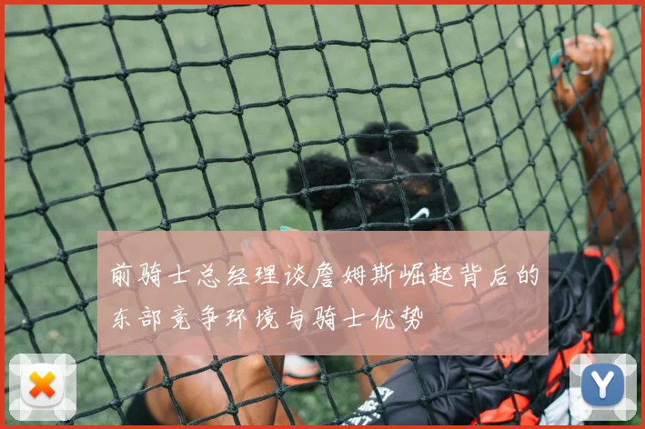 前骑士总经理谈詹姆斯崛起背后的东部竞争环境与骑士优势
