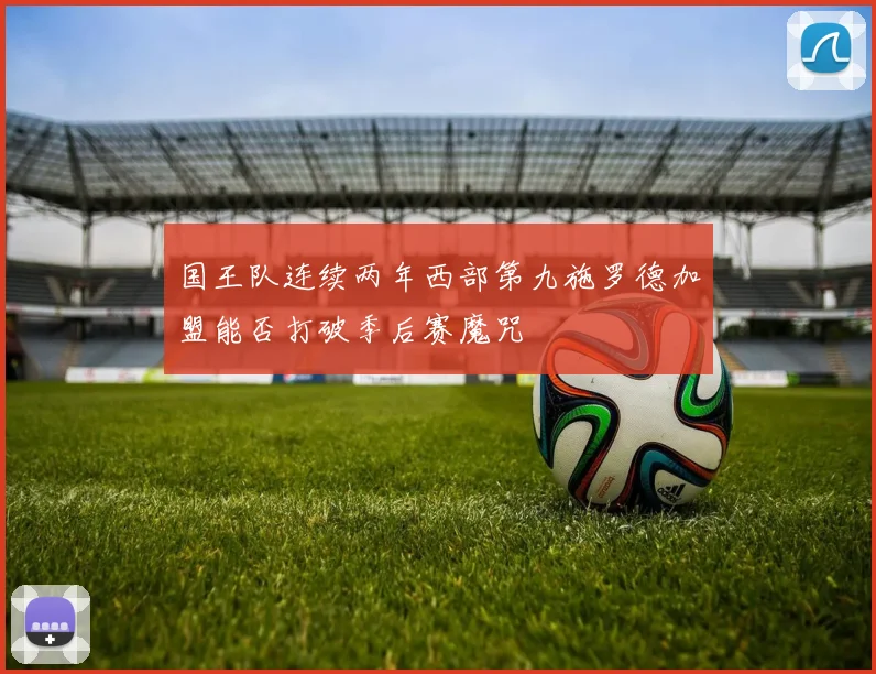 国王队连续两年西部第九施罗德加盟能否打破季后赛魔咒