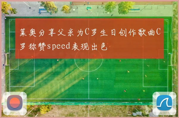 莱奥分享父亲为C罗生日创作歌曲C罗称赞speed表现出色